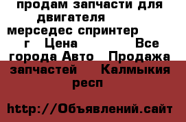 продам запчасти для двигателя 646/986 мерседес спринтер 515.2008г › Цена ­ 33 000 - Все города Авто » Продажа запчастей   . Калмыкия респ.